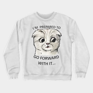 IM PREPARED TO GO FORWARD WITH IT Crewneck Sweatshirt